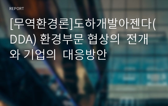 [무역환경론]도하개발아젠다(DDA) 환경부문 협상의  전개와 기업의  대응방안