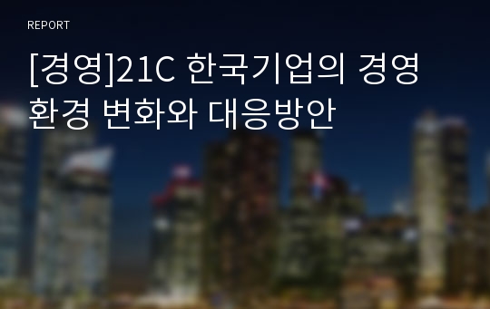 [경영]21C 한국기업의 경영 환경 변화와 대응방안