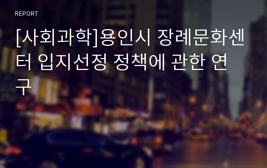 [사회과학]용인시 장례문화센터 입지선정 정책에 관한 연구