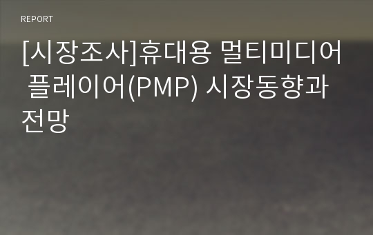 [시장조사]휴대용 멀티미디어 플레이어(PMP) 시장동향과 전망