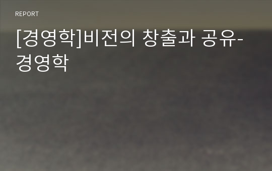 [경영학]비전의 창출과 공유- 경영학