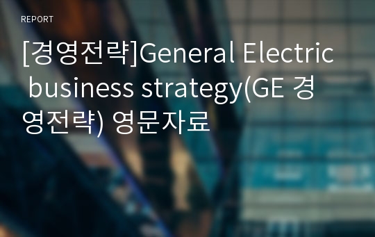 [경영전략]General Electric business strategy(GE 경영전략) 영문자료