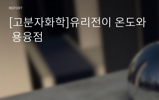 [고분자화학]유리전이 온도와 용융점