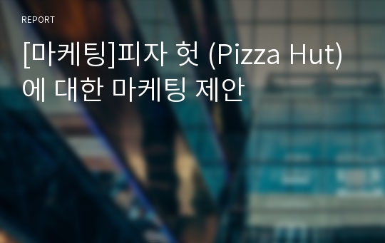 [마케팅]피자 헛 (Pizza Hut)에 대한 마케팅 제안