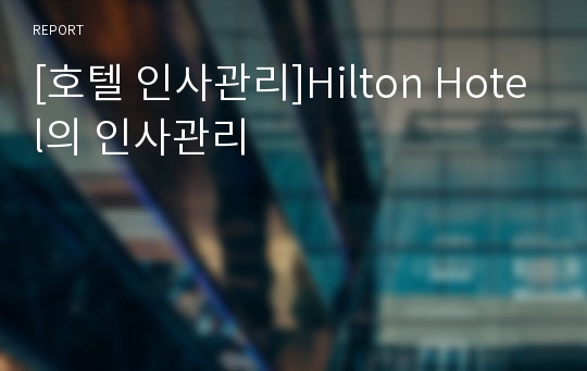 [호텔 인사관리]Hilton Hotel의 인사관리