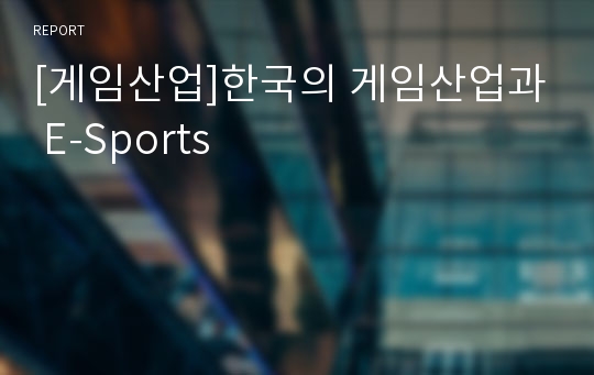 [게임산업]한국의 게임산업과 E-Sports