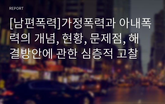 [남편폭력]가정폭력과 아내폭력의 개념, 현황, 문제점, 해결방안에 관한 심층적 고찰