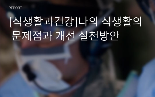 [식생활과건강]나의 식생활의 문제점과 개선 실천방안