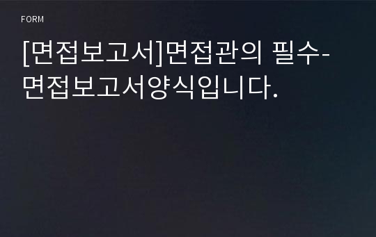 [면접보고서]면접관의 필수-면접보고서양식입니다.