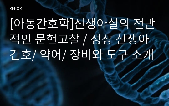 [아동간호학]신생아실의 전반적인 문헌고찰 / 정상 신생아 간호/ 약어/ 장비와 도구 소개, 신생아실,정상신생아,아동간호,아동간호 케이스,아동간호 case,신생아의 생리적 상태,신생아 사정,정상 신생아의 출생 후 간호,정상 신생아 간호수행