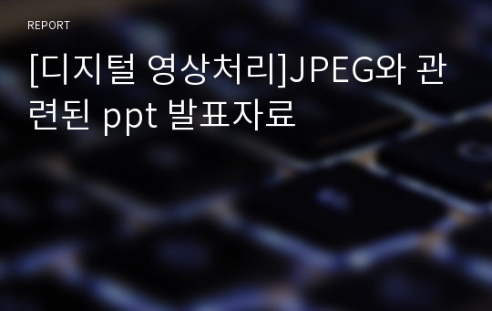 [디지털 영상처리]JPEG와 관련된 ppt 발표자료