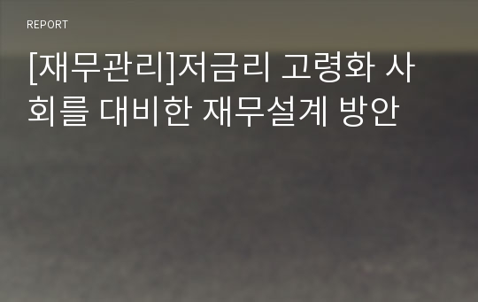 [재무관리]저금리 고령화 사회를 대비한 재무설계 방안