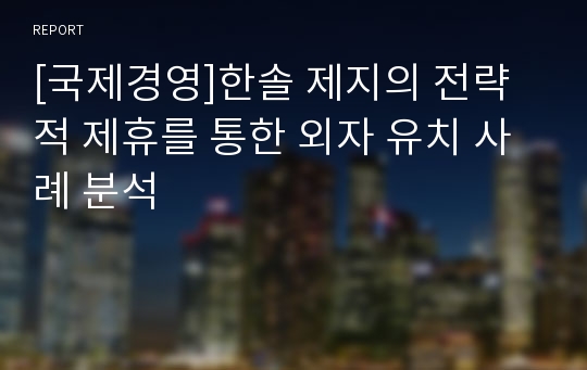 [국제경영]한솔 제지의 전략적 제휴를 통한 외자 유치 사례 분석