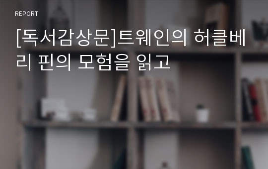 [독서감상문]트웨인의 허클베리 핀의 모험을 읽고