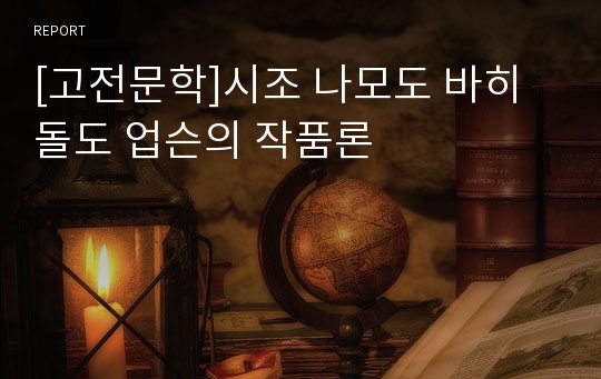 [고전문학]시조 나모도 바히돌도 업슨의 작품론