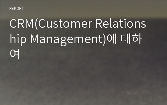 CRM(Customer Relationship Management)에 대하여