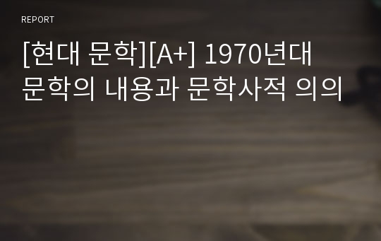 [현대 문학][A+] 1970년대 문학의 내용과 문학사적 의의