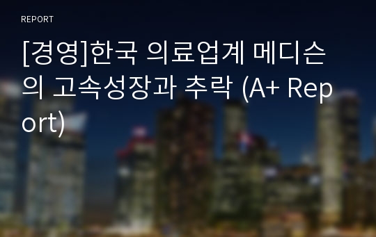 [경영]한국 의료업계 메디슨의 고속성장과 추락 (A+ Report)