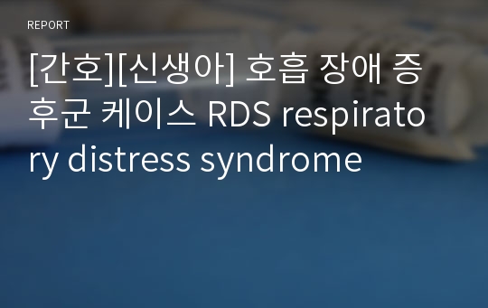 [간호][신생아] 호흡 장애 증후군 케이스 RDS respiratory distress syndrome