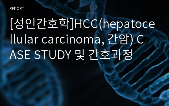[성인간호학]HCC(hepatocellular carcinoma, 간암) CASE STUDY 및 간호과정