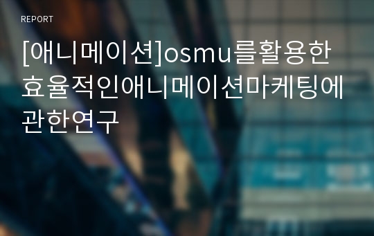 [애니메이션]osmu를활용한효율적인애니메이션마케팅에관한연구