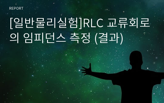 [일반물리실험]RLC 교류회로의 임피던스 측정 (결과)