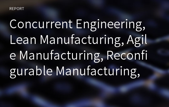 Concurrent Engineering, Lean Manufacturing, Agile Manufacturing, Reconfigurable Manufacturing, Mass customization, e-manufacturing or e-factory