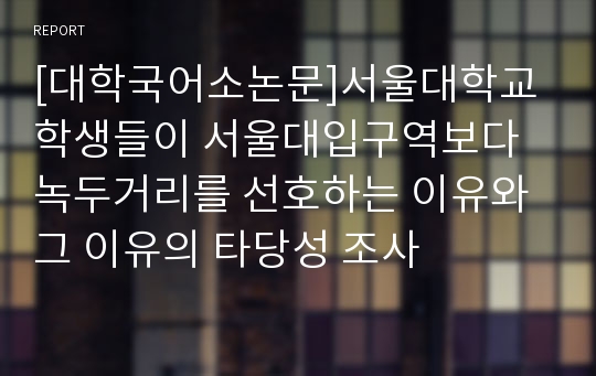 [대학국어소논문]서울대학교 학생들이 서울대입구역보다 녹두거리를 선호하는 이유와 그 이유의 타당성 조사