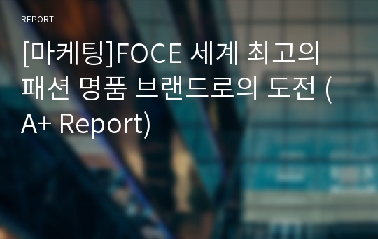 [마케팅]FOCE 세계 최고의 패션 명품 브랜드로의 도전 (A+ Report)