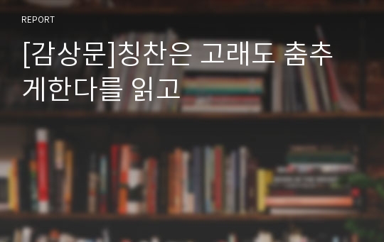 [감상문]칭찬은 고래도 춤추게한다를 읽고