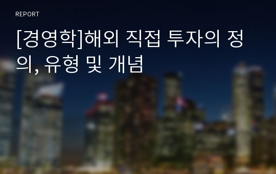 [경영학]해외 직접 투자의 정의, 유형 및 개념