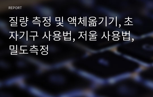 질량 측정 및 액체옮기기, 초자기구 사용법, 저울 사용법, 밀도측정