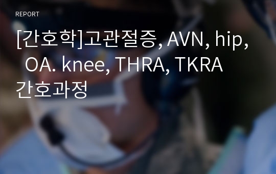 [간호학]고관절증, AVN, hip,  OA. knee, THRA, TKRA 간호과정