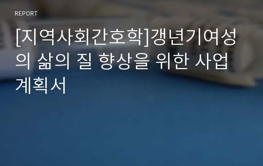 [지역사회간호학]갱년기여성의 삶의 질 향상을 위한 사업계획서