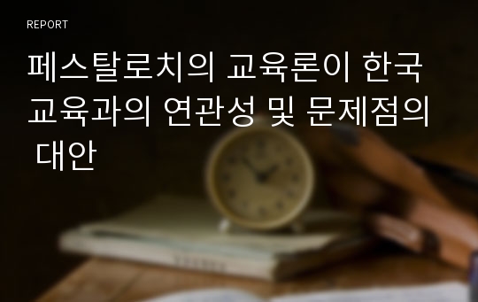 페스탈로치의 교육론이 한국교육과의 연관성 및 문제점의 대안