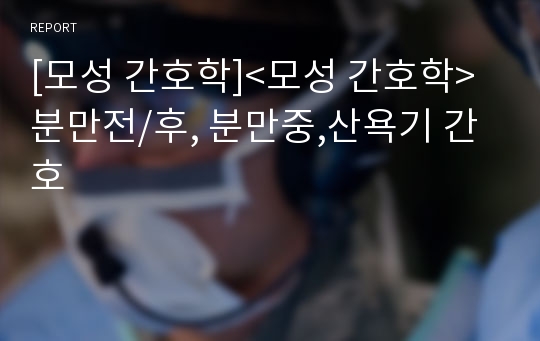 [모성 간호학]&lt;모성 간호학&gt;분만전/후, 분만중,산욕기 간호