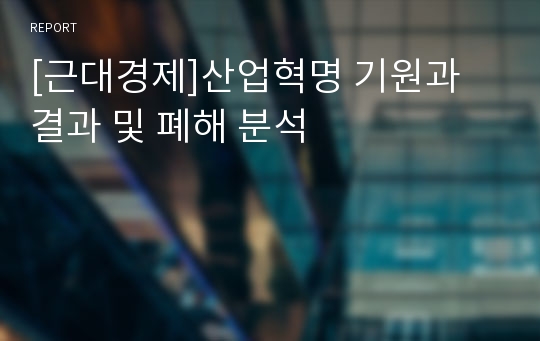 [근대경제]산업혁명 기원과 결과 및 폐해 분석