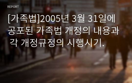 [가족법]2005년 3월 31일에 공포된 가족법 개정의 내용과 각 개정규정의 시행시기.