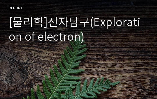 [물리학]전자탐구(Exploration of electron)