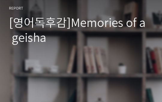 [영어독후감]Memories of a geisha