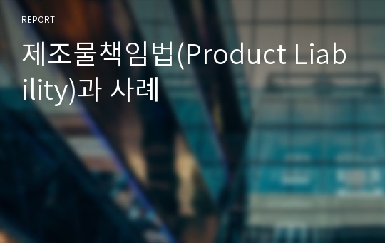 제조물책임법(Product Liability)과 사례