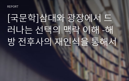 [국문학]삼대와 광장에서 드러나는 선택의 맥락 이해 -해방 전후사의 재인식을 통해서