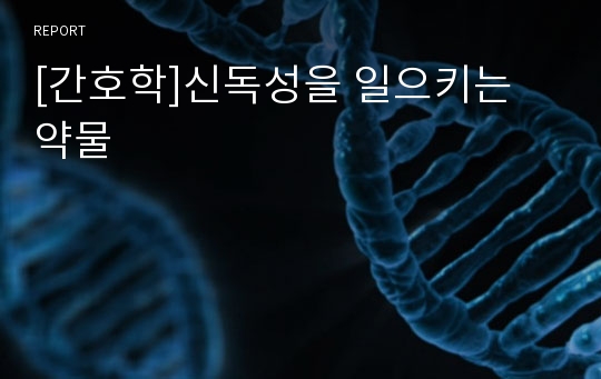 [간호학]신독성을 일으키는 약물