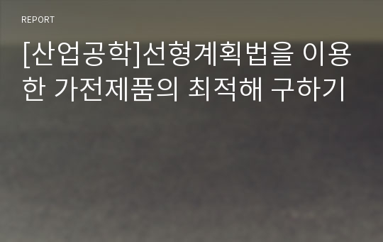 [산업공학]선형계획법을 이용한 가전제품의 최적해 구하기