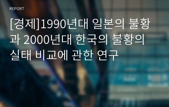 [경제]1990년대 일본의 불황과 2000년대 한국의 불황의 실태 비교에 관한 연구