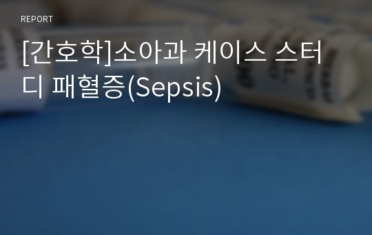 [간호학]소아과 케이스 스터디 패혈증(Sepsis)