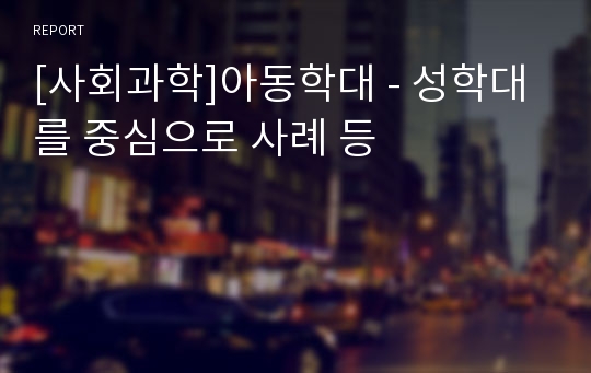 [사회과학]아동학대 - 성학대를 중심으로 사례 등