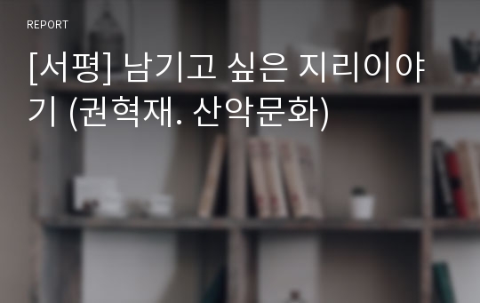 [서평] 남기고 싶은 지리이야기 (권혁재. 산악문화)