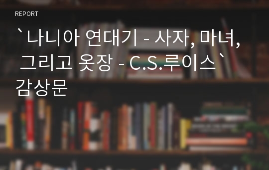 `나니아 연대기 - 사자, 마녀, 그리고 옷장 - C.S.루이스` 감상문