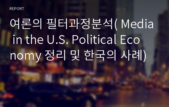 여론의 필터과정분석( Media in the U.S. Political Economy 정리 및 한국의 사례)